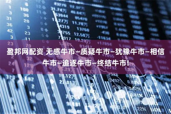 盈邦网配资 无感牛市—质疑牛市—犹豫牛市—相信牛市—追逐牛市—终结牛市!