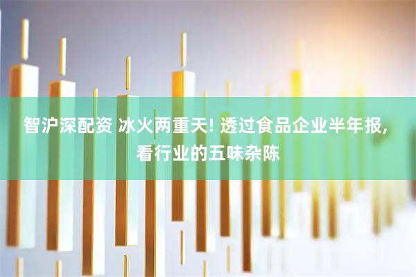 智沪深配资 冰火两重天! 透过食品企业半年报, 看行业的五味杂陈