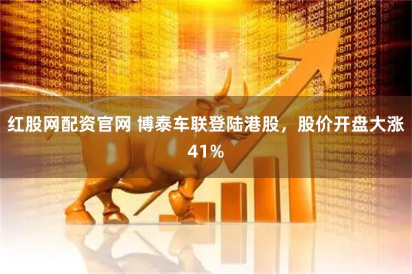 红股网配资官网 博泰车联登陆港股，股价开盘大涨41%