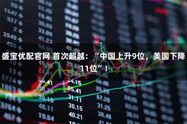 盛宝优配官网 首次超越：“中国上升9位，美国下降11位”！