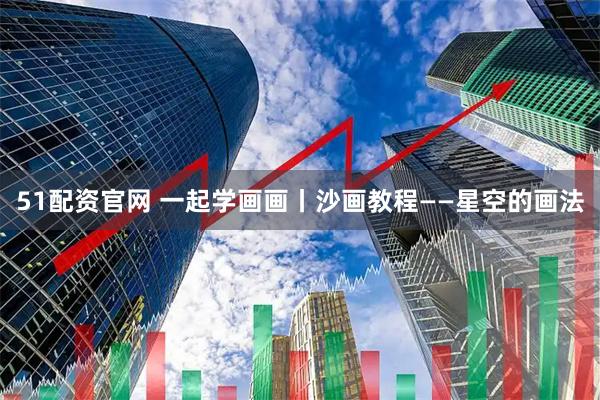 51配资官网 一起学画画丨沙画教程——星空的画法
