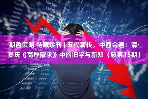 期盈策略 特藏珍刊 | 五代薪传，中西会通：清·嘉庆《高厚蒙求》中的旧学与新知（总第15期）