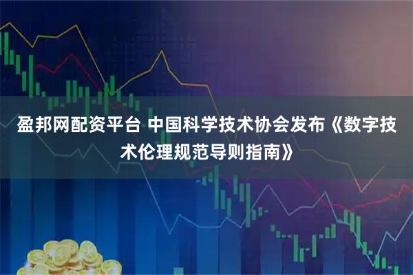 盈邦网配资平台 中国科学技术协会发布《数字技术伦理规范导则指南》