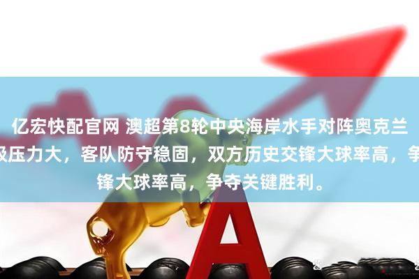 亿宏快配官网 澳超第8轮中央海岸水手对阵奥克兰FC，主队保级压力大，客队防守稳固，双方历史交锋大球率高，争夺关键胜利。