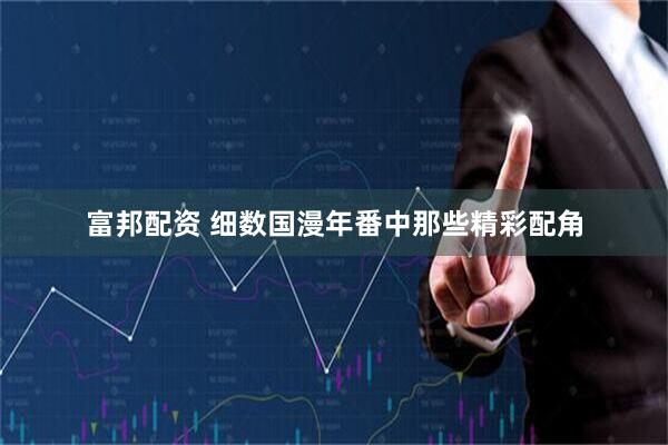 富邦配资 细数国漫年番中那些精彩配角